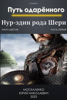 Путь одарённого. Нур-эдин рода Шери. Книга шестая. Часть первая