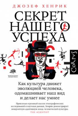 Секрет нашего успеха. Как культура движет эволюцией человека, одомашнивает наш вид и делает нас умнее