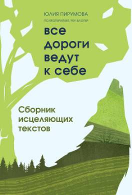 Все дороги ведут к себе. Сборник исцеляющих текстов