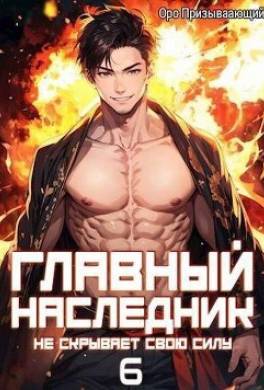 Главный наследник НЕ скрывает свою силу. Том 6