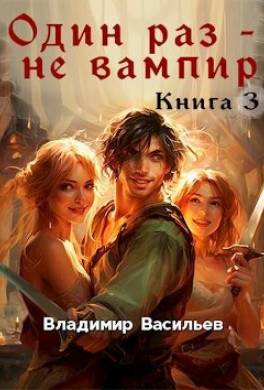 Один раз – не вампир. Книга 3