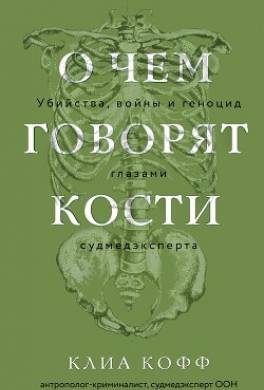 О чем говорят кости. Убийства, войны и геноцид глазами судмедэксперта