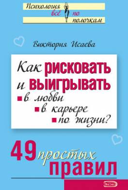 Как рисковать и выигрывать. В любви, в карьере, по жизни? 49 простых правил