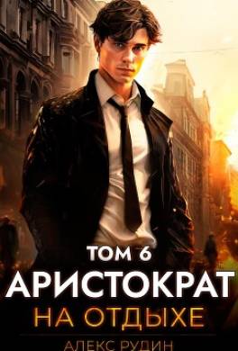 Аристократ на отдыхе. Том 6