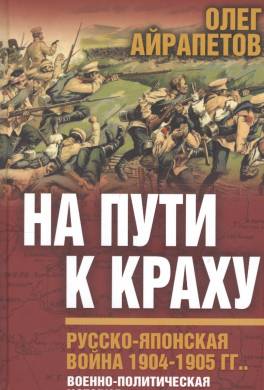 На пути к краху. Русско-японская война 1904–1905 гг. Военно-политическая история