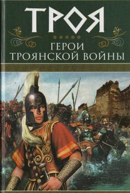 Троя. Герои Троянской войны Книга 1