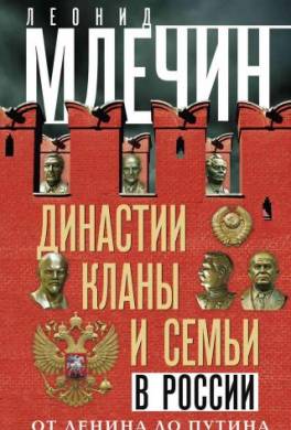 Династии, кланы и семьи в России. От Ленина до Путина