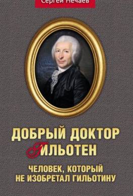 Добрый доктор Гильотен. Человек, который не изобретал гильотину