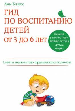 Гид по воспитанию детей от 3 до 6 лет. Советы знаменитого французского психолога