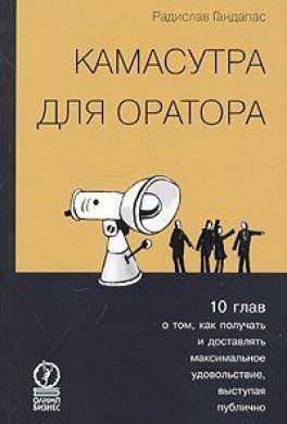 Камасутра для оратора. Десять глав о том, как получать и доставлять максимальное удовольствие, выступая публично