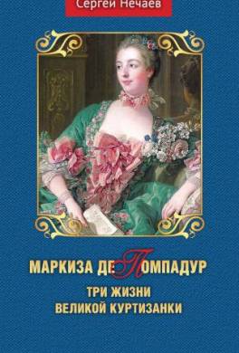 Маркиза де Помпадур. Три жизни великой куртизанки