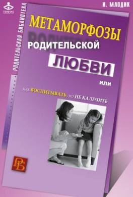 Метаморфозы родительской любви, или Как воспитывать, но не калечить
