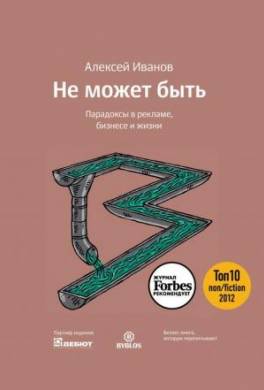 Не может быть. Парадоксы в рекламе, бизнесе и жизни