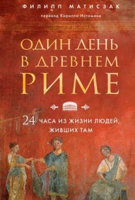 Один день в Древнем Риме. 24 часа из жизни людей, живших там