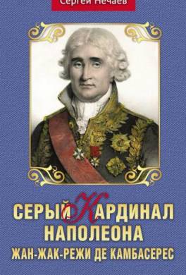 Серый кардинал Наполеона. Жан-Жак-Режи де Камбасерес