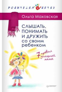 Слышать, понимать и дружить со своим ребенком. 7 правил успешной мамы