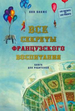 Все секреты французского воспитания: книга для родителей