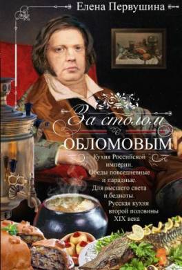 За столом с Обломовым. Кухня Российской империи. Обеды повседневные и парадные. Для высшего света и бедноты. Русская кухня первой половины XIX века